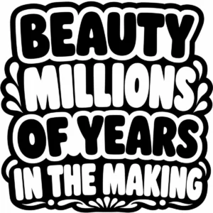 Decorative lettering reading “Beauty Millions of Years in the Making”.