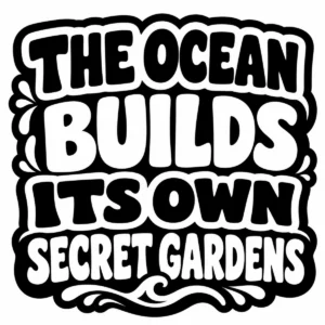 Bold monochrome lettering reading The Ocean Builds Its Own Secret Gardens.