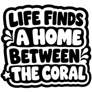 Bold monochrome lettering reading Life Finds a Home Between the Coral.