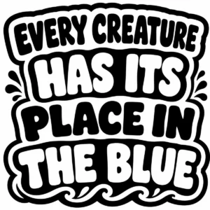 Bold monochrome lettering reading Every Creature Has Its Place in the Blue.
