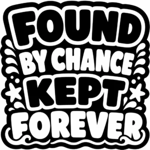 Bold monochrome lettering reading Found by Chance Kept Forever.